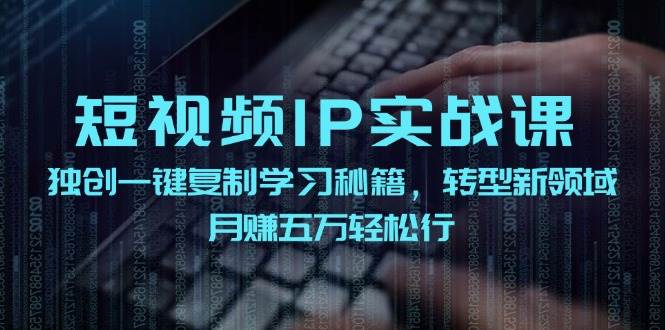 短视频 IP实战课，独创一键复制学习秘籍，转战新领域，月赚五万轻松行-百盟网