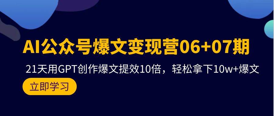 AI公众号爆文变现营06+07期，21天用GPT创作爆文提效10倍，轻松拿下10w+爆文-百盟网