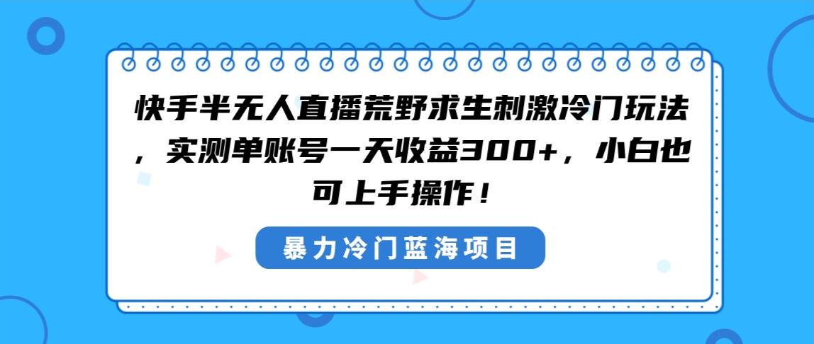 快手半无人直播荒野求生刺激冷门玩法，实测单账号一天收益300+，小白也…-百盟网