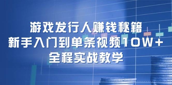 游戏发行人赚钱秘籍：新手入门到单条视频10W+，全程实战教学-百盟网