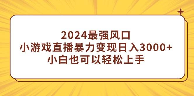 2024最强风口，小游戏直播暴力变现日入3000+小白也可以轻松上手-百盟网