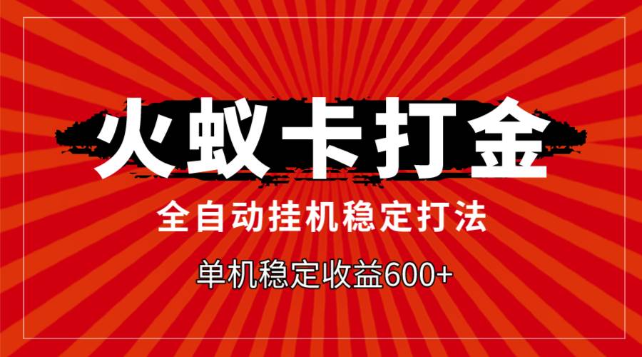 火蚁卡打金，全自动稳定打法，单机收益600+-百盟网