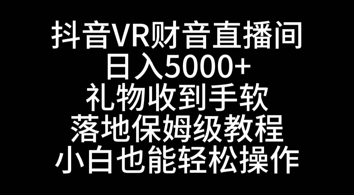 抖音VR财神直播间，日入5000+，礼物收到手软，落地式保姆级教程，小白也…-百盟网