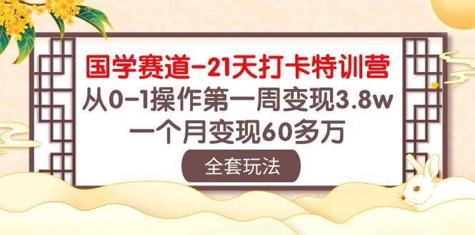 国学 赛道-21天打卡特训营：从0-1操作第一周变现3.8w，一个月变现60多万-百盟网