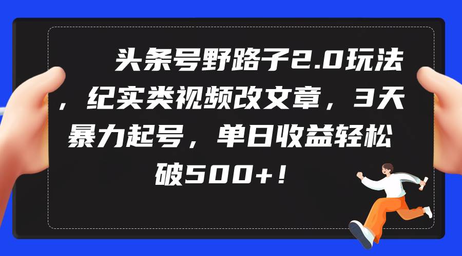 头条号野路子2.0玩法，纪实类视频改文章，3天暴力起号，单日收益轻松破500+-百盟网