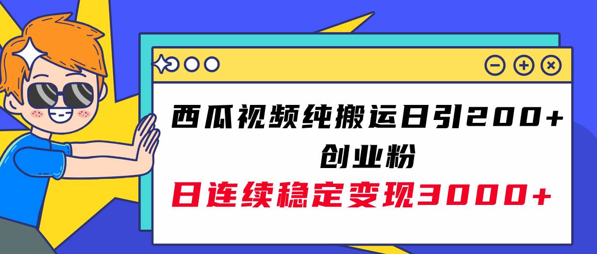 西瓜视频纯搬运日引200+创业粉，日连续变现3000+实操教程！-百盟网