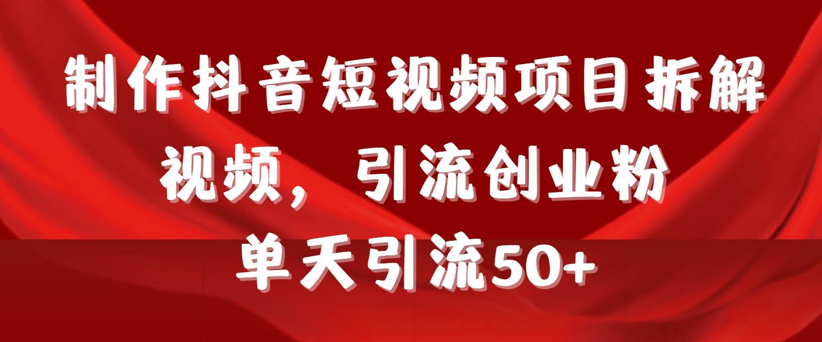 制作抖音短视频项目拆解视频引流创业粉，一天引流50+教程+工具+素材-百盟网