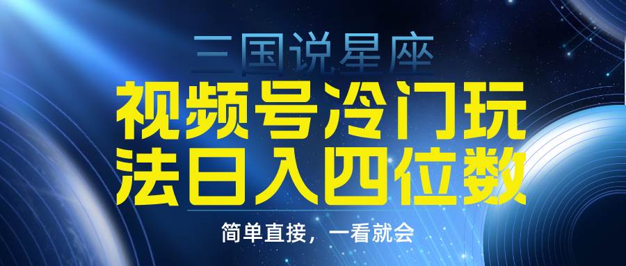 视频号掘金冷门玩法，三国星座赛道，日入四位数（教程+素材）-百盟网