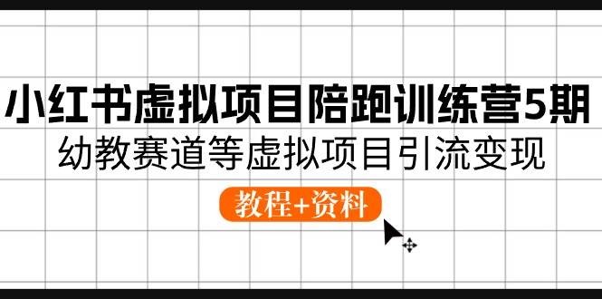 小红书虚拟项目陪跑训练营5期，幼教赛道等虚拟项目引流变现 (教程+资料)-百盟网