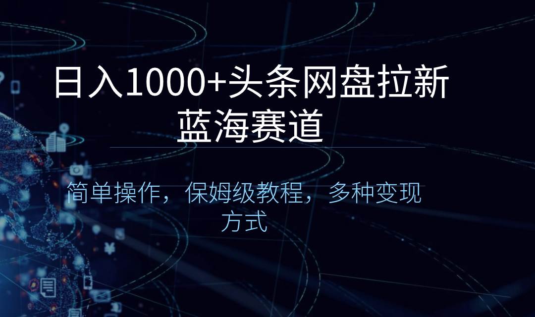 日入1000+头条网盘拉新蓝海赛道，简单操作，保姆级教程，多种变现方式-百盟网