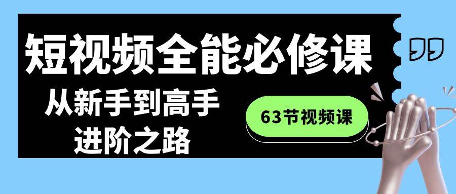 短视频-全能必修课程：从新手到高手进阶之路（63节视频课）-百盟网