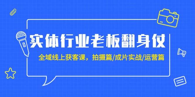 实体行业老板翻身仗：全域-线上获客课，拍摄篇/成片实战/运营篇（20节课）-百盟网