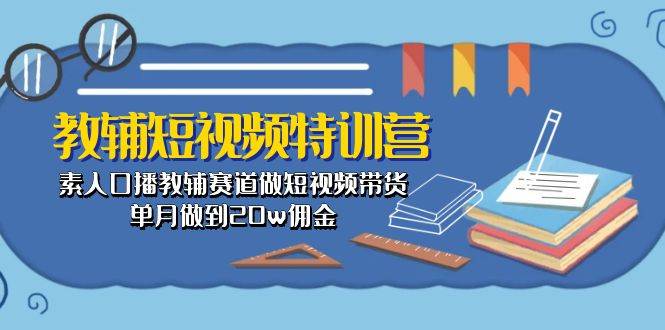 教辅-短视频特训营： 素人口播教辅赛道做短视频带货，单月做到20w佣金-百盟网