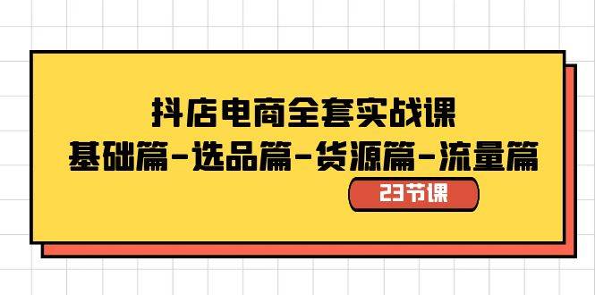 抖店电商全套实战课：基础篇-选品篇-货源篇-流量篇（23节课）-百盟网