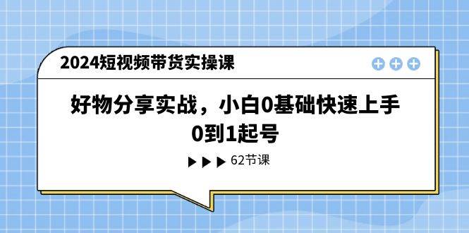 2024短视频带货实操课，好物分享实战，小白0基础快速上手，0到1起号-百盟网