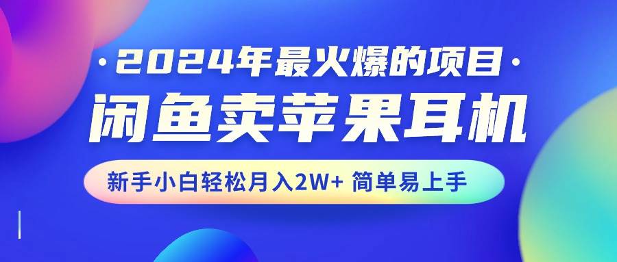 2024年最火爆的项目，闲鱼卖苹果耳机，新手小白轻松月入2W+简单易上手-百盟网