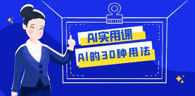 AI·实用课：Al的·30种用法，工作效率提升数倍（31节课）-百盟网