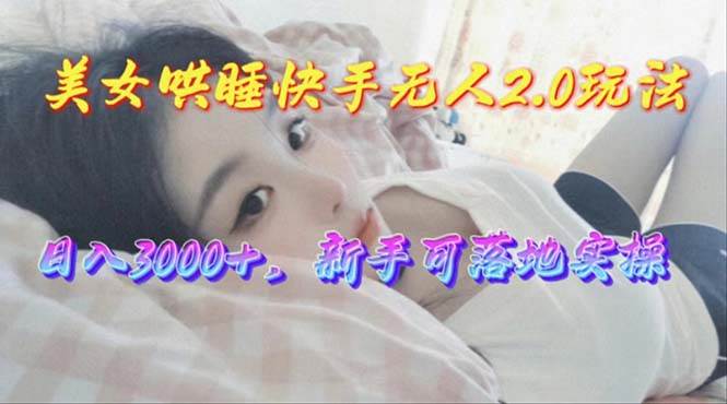 美女哄睡快手无人2.0赛道，日收3000+，新手可落地实操-百盟网