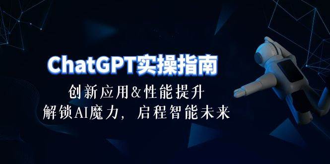 ChatGPT-实操指南：创新应用及性能提升，解锁 AI魔力，启程智能未来-30节-百盟网