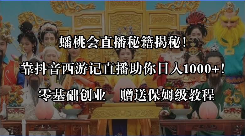 蟠桃会直播秘籍揭秘！靠抖音西游记直播日入1000+零基础创业，赠保姆级教程-百盟网