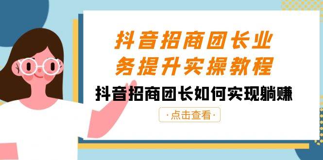 抖音-招商团长业务提升实操教程，抖音招商团长如何实现躺赚（38节）-百盟网