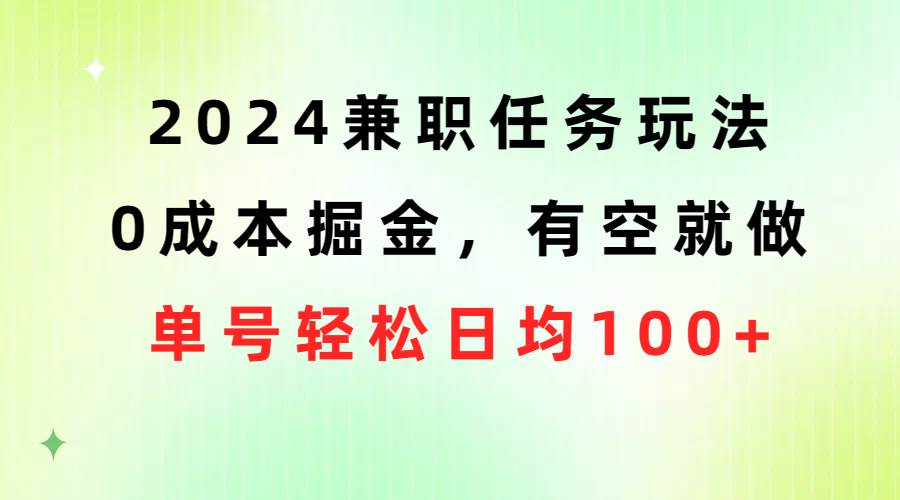 2024兼职任务玩法 0成本掘金，有空就做 单号轻松日均100+-百盟网