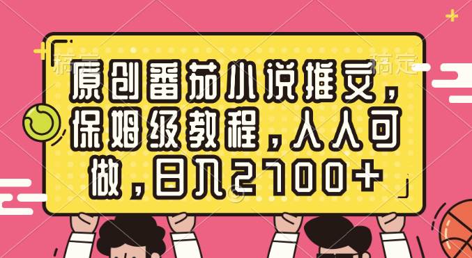 原创番茄小说推文，保姆级教程，人人可做，日入2700+-百盟网