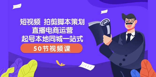 短视频 拍剪脚本策划直播电商运营起号本地同城一站式（50节视频课）-百盟网