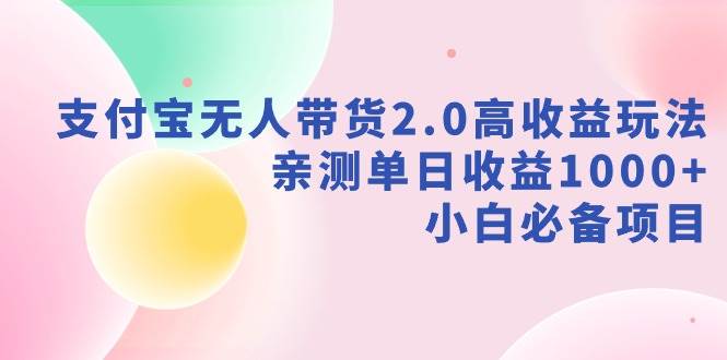 支付宝无人带货2.0高收益玩法，亲测单日收益1000+，小白必备项目-百盟网