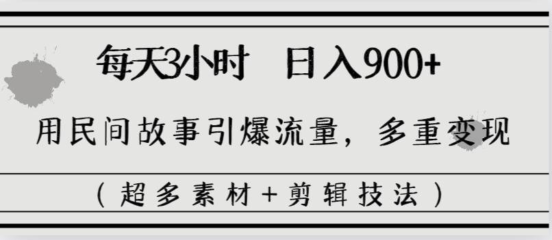 每天三小时日入900+，用民间故事引爆流量，多重变现（超多素材+剪辑技法）-百盟网