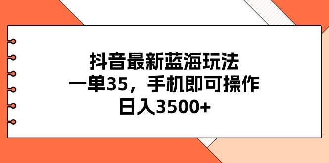 抖音最新蓝海玩法，一单35，手机即可操作，日入3500+，不了解一下真是…-百盟网