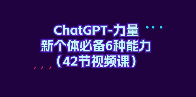 ChatGPT-力量 新个体必备6种能力（42节视频课）-百盟网