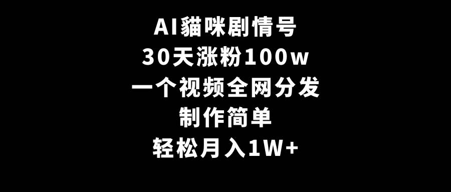 AI貓咪剧情号，30天涨粉100w，制作简单，一个视频全网分发，轻松月入1W+-百盟网