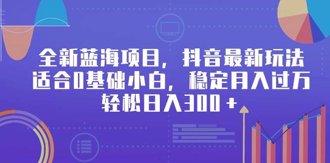 全新蓝海项目，抖音最新玩法，适合0基础小白，稳定月入过万，轻松日入300＋-百盟网