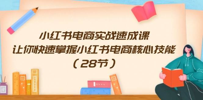 小红书电商实战速成课，让你快速掌握小红书电商核心技能（28节）-百盟网