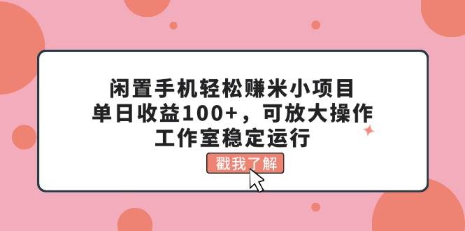 闲置手机轻松赚米小项目，单日收益100+，可放大操作，工作室稳定运行-百盟网