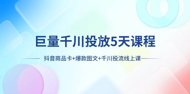 巨量千川投放5天课程：抖音商品卡+爆款图文+千川投流线上课-百盟网