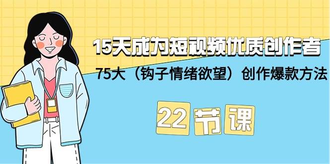 15天成为短视频-优质创作者+75大（钩子-情绪欲望）创作爆款方法-22节课-百盟网