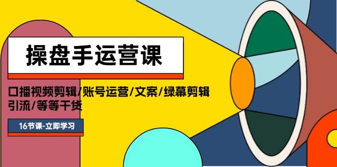 操盘手运营课程：口播视频剪辑/账号运营/文案/绿幕剪辑/引流/干货/16节-百盟网