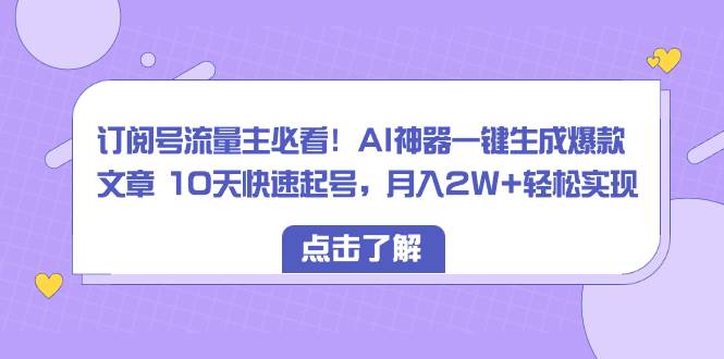 订阅号流量主必看！AI神器一键生成爆款文章 10天快速起号，月入2W+轻松实现-百盟网