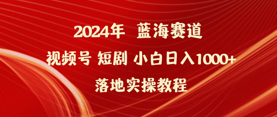 2024年蓝海赛道视频号短剧 小白日入1000+落地实操教程-百盟网