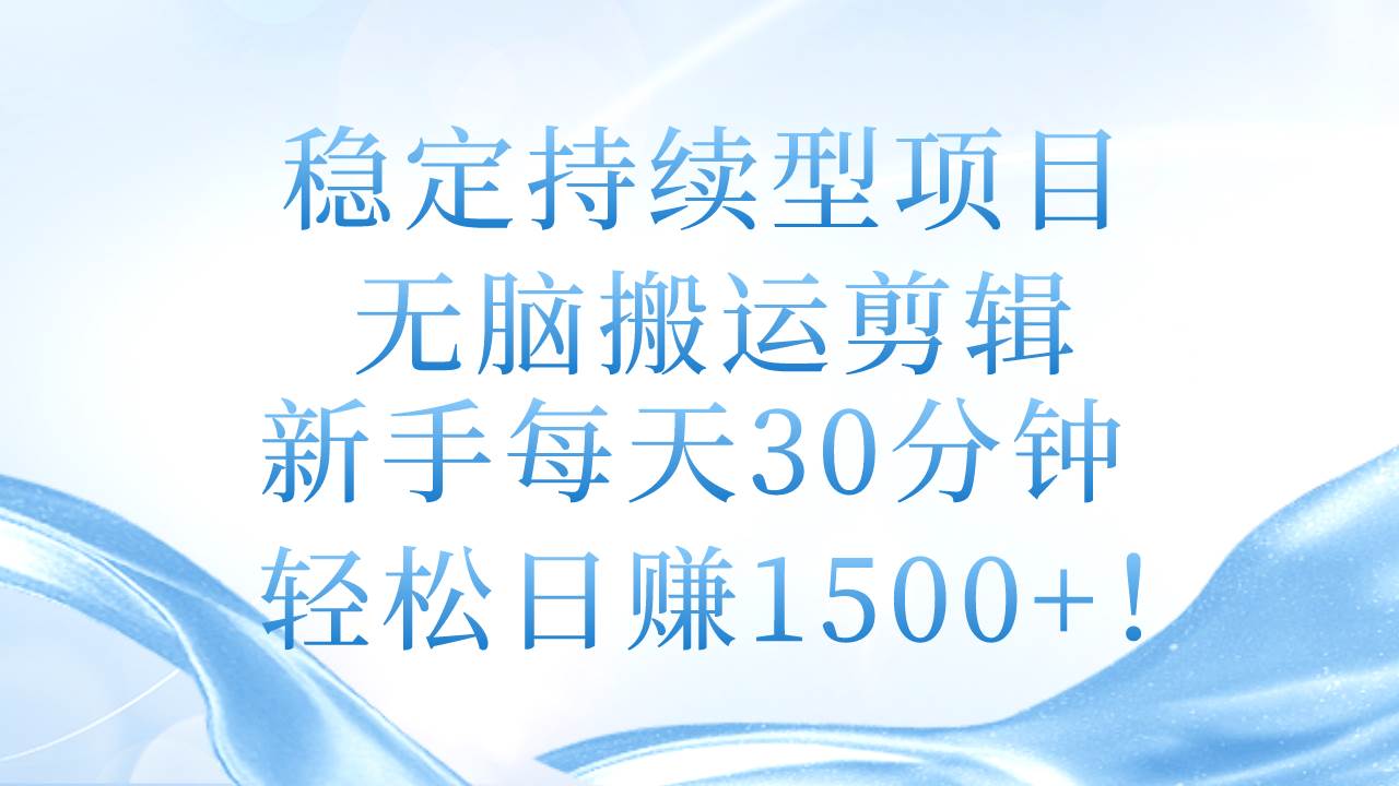 稳定持续型项目，无脑搬运剪辑，新手每天30分钟，轻松日赚1500+！-百盟网