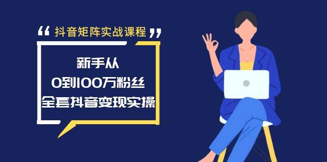 抖音矩阵实战课程：新手从0到100万粉丝，全套抖音变现实操-百盟网