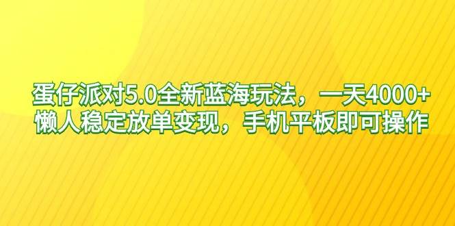 蛋仔派对5.0全新蓝海玩法，一天4000+，懒人稳定放单变现，手机平板即可…-百盟网