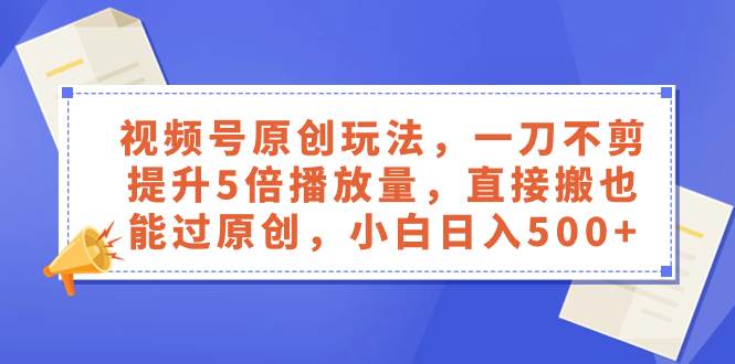 视频号原创玩法，一刀不剪提升5倍播放量，直接搬也能过原创，小白日入500+-百盟网