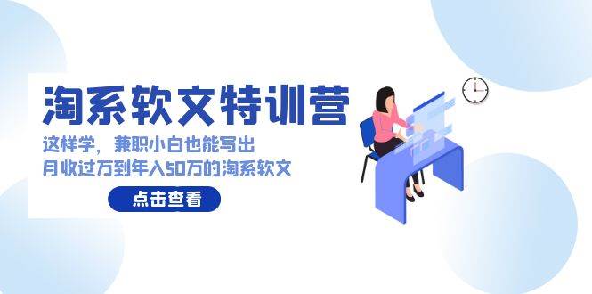 淘系软文特训营：这样学，兼职小白也能写出月收过万到年入50万的淘系软文-百盟网