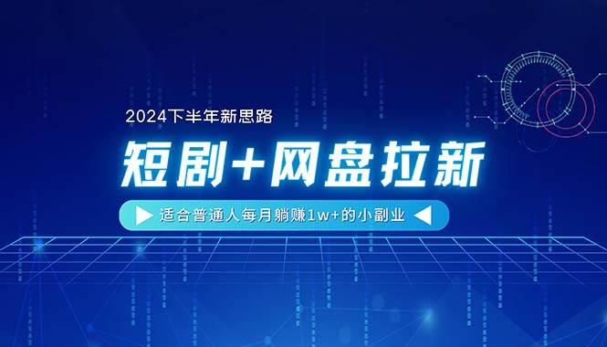 【2024下半年新思路】短剧+网盘拉新，适合普通人每月躺赚1w+的小副业-百盟网