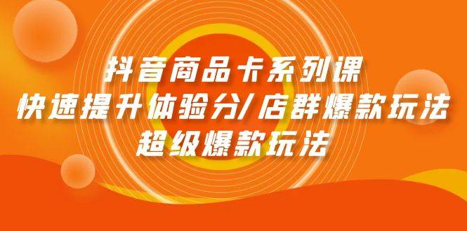 抖音商品卡系列课：快速提升体验分/店群爆款玩法/超级爆款玩法-百盟网