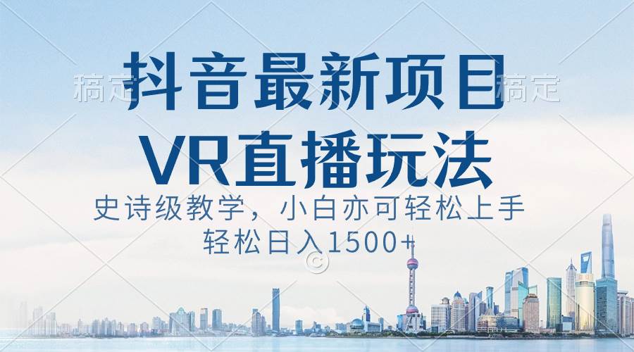 抖音最新VR直播玩法，史诗级教学，小白也可轻松上手，轻松日入1500+-百盟网