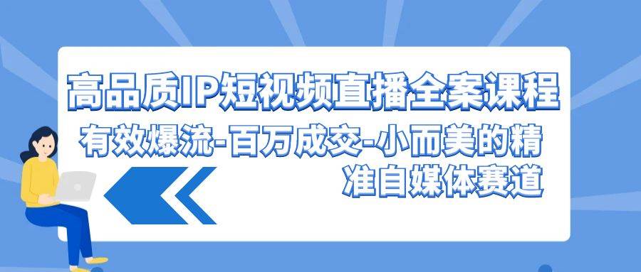 高品质 IP短视频直播-全案课程，有效爆流-百万成交-小而美的精准自媒体赛道-百盟网